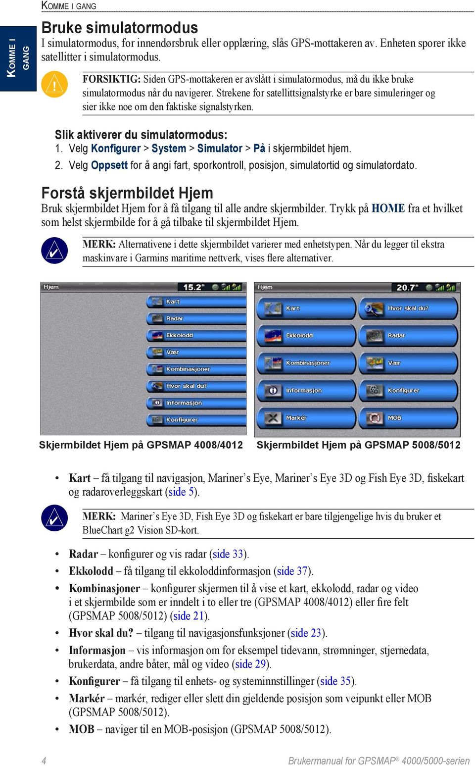 Strekene for satellittsignalstyrke er bare simuleringer og sier ikke noe om den faktiske signalstyrken. Slik aktiverer du simulatormodus: 1.