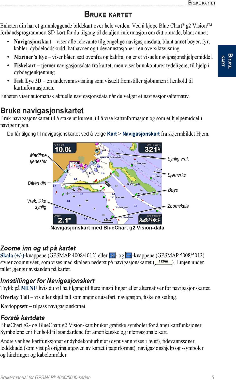 blant annet bøyer, fyr, kabler, dybdeloddskudd, båthavner og tidevannstasjoner i en oversiktsvisning. Mariner s Eye viser båten sett ovenfra og bakfra, og er et visuelt navigasjonshjelpemiddel.