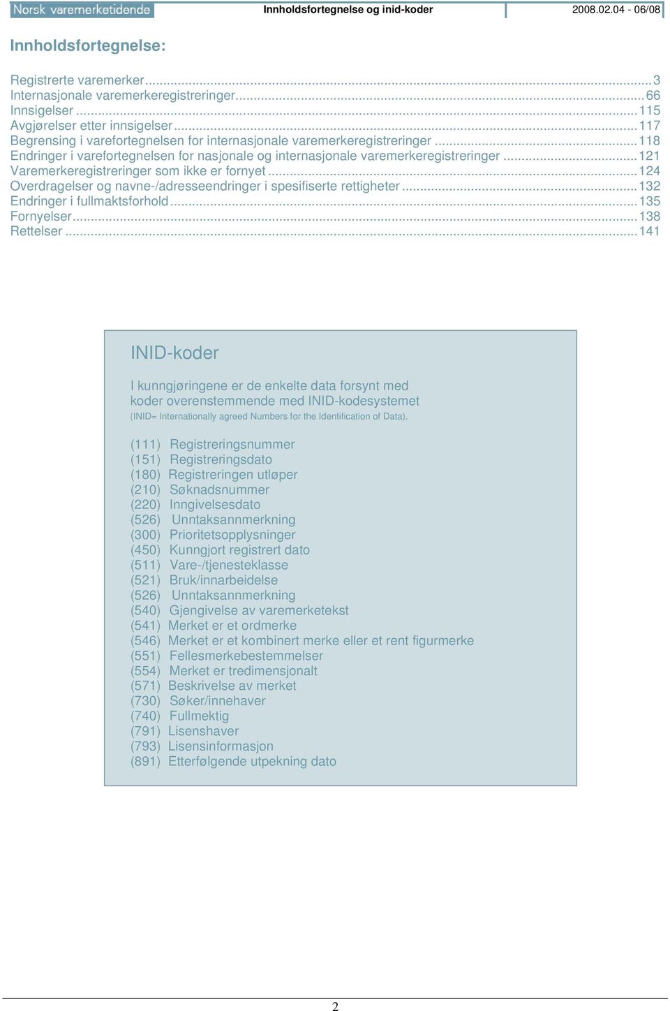 ..121 Varemerkeregistreringer som ikke er fornyet...124 Overdragelser og navne-/adresseendringer i spesifiserte rettigheter...132 Endringer i fullmaktsforhold...135 Fornyelser...138 Rettelser.