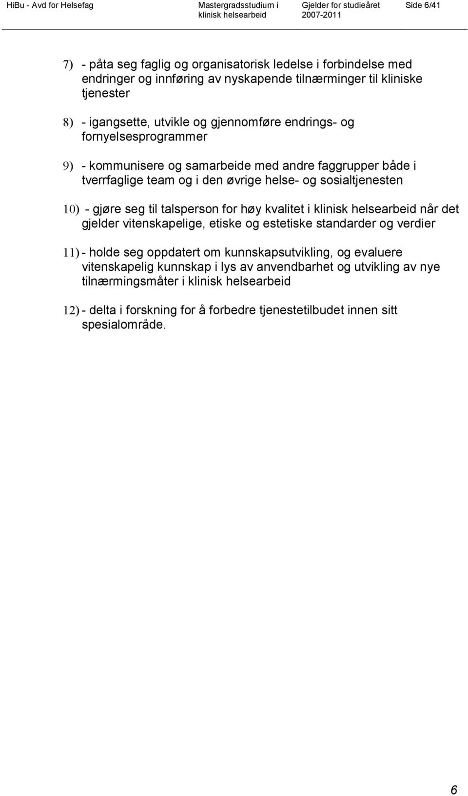 gjøre seg til talsperson for høy kvalitet i når det gjelder vitenskapelige, etiske og estetiske standarder og verdier 11) - holde seg oppdatert om kunnskapsutvikling, og