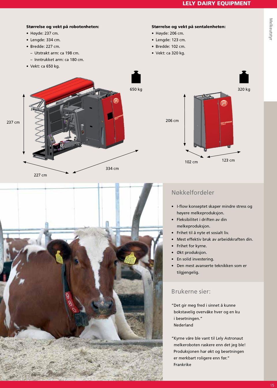 Melkeutstyr 650 kg 320 kg 237 cm 206 cm 227 cm 334 cm 102 cm 123 cm Nøkkelfordeler I-flow konseptet skaper mindre stress og høyere melkeproduksjon. Fleksibilitet i driften av din melkeproduksjon.