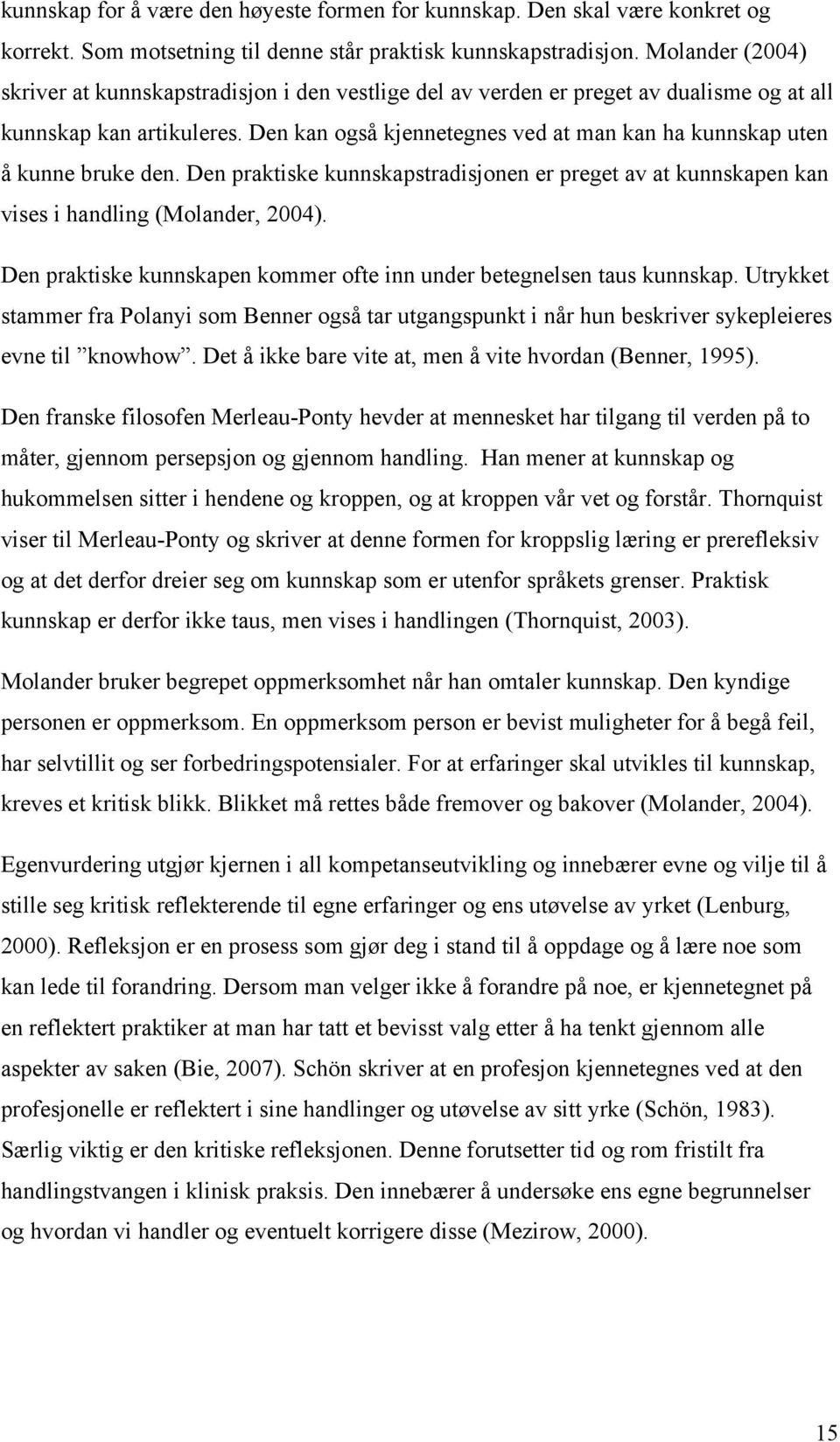 Den kan også kjennetegnes ved at man kan ha kunnskap uten å kunne bruke den. Den praktiske kunnskapstradisjonen er preget av at kunnskapen kan vises i handling (Molander, 2004).