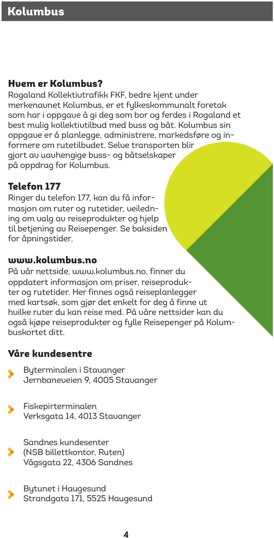 båt. Kolumbus sin oppgave er å planlegge, administrere, markedsføre og informere om rutetilbudet. Selve transporten blir gjort av uavhengige buss- og båtselskaper på oppdrag for Kolumbus.