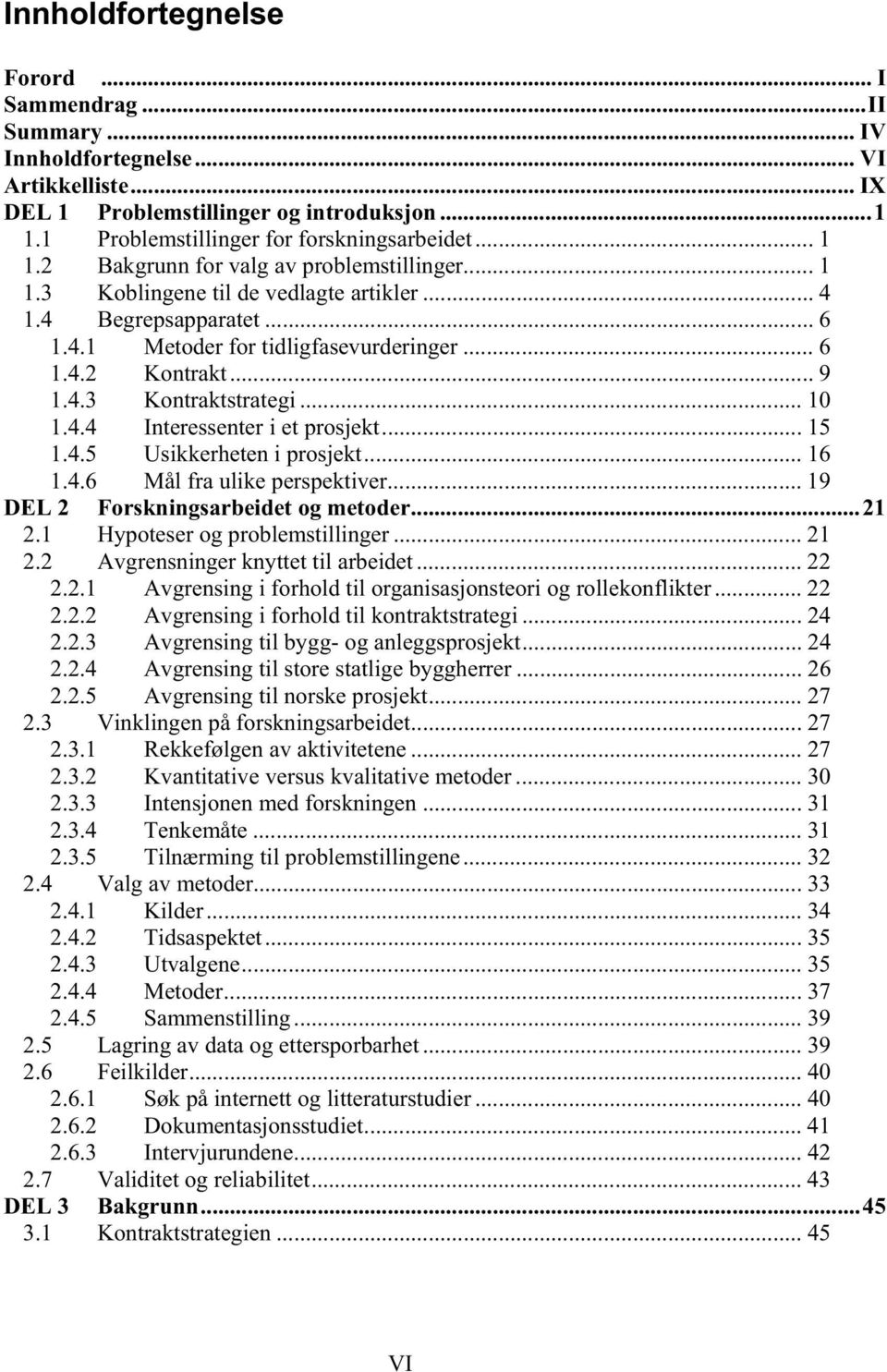 .. 10 1.4.4 Interessenter i et prosjekt... 15 1.4.5 Usikkerheten i prosjekt... 16 1.4.6 Mål fra ulike perspektiver... 19 DEL 2 Forskningsarbeidet og metoder...21 2.1 Hypoteser og problemstillinger.