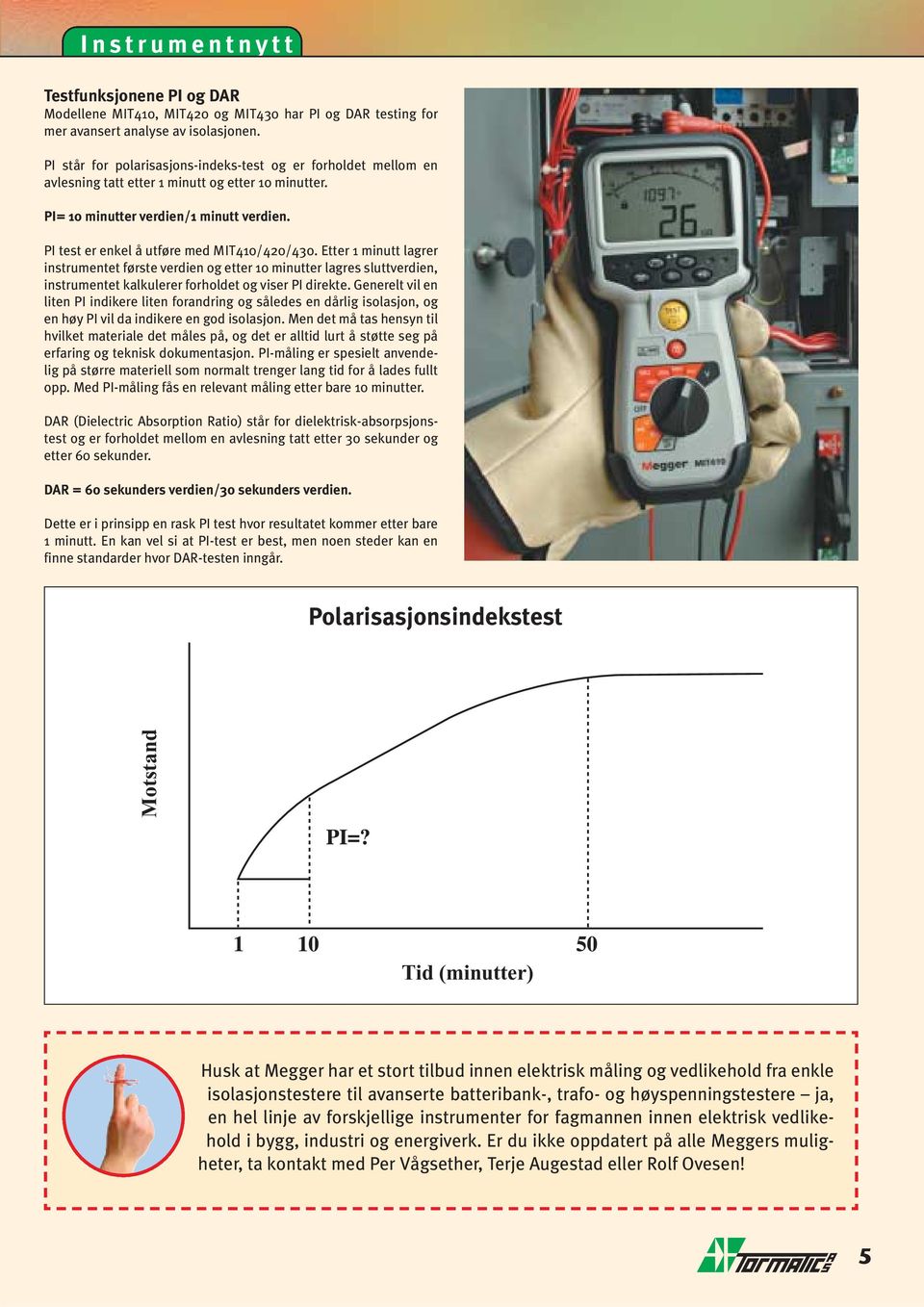 PI test er enkel å utføre med MIT410/420/430. Etter 1 minutt lagrer instrumentet første verdien og etter 10 minutter lagres sluttverdien, instrumentet kalkulerer forholdet og viser PI direkte.