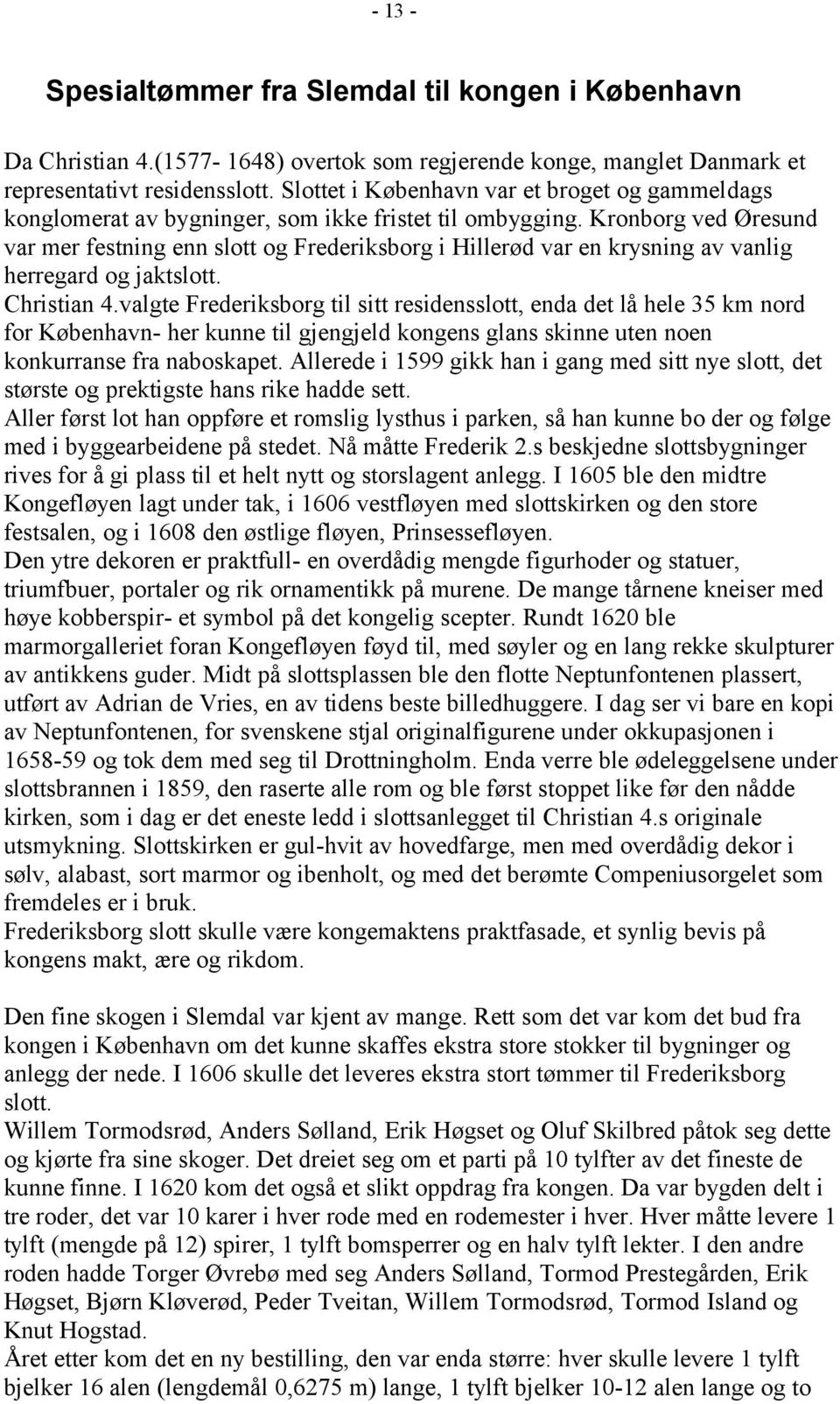 Kronborg ved Øresund var mer festning enn slott og Frederiksborg i Hillerød var en krysning av vanlig herregard og jaktslott. Christian 4.