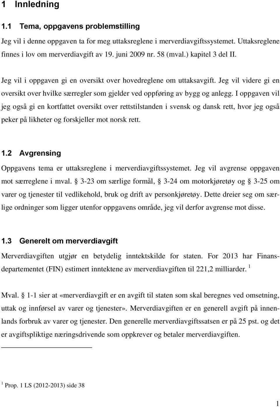 I oppgaven vil jeg også gi en kortfattet oversikt over rettstilstanden i svensk og dansk rett, hvor jeg også peker på likheter og forskjeller mot norsk rett. 1.