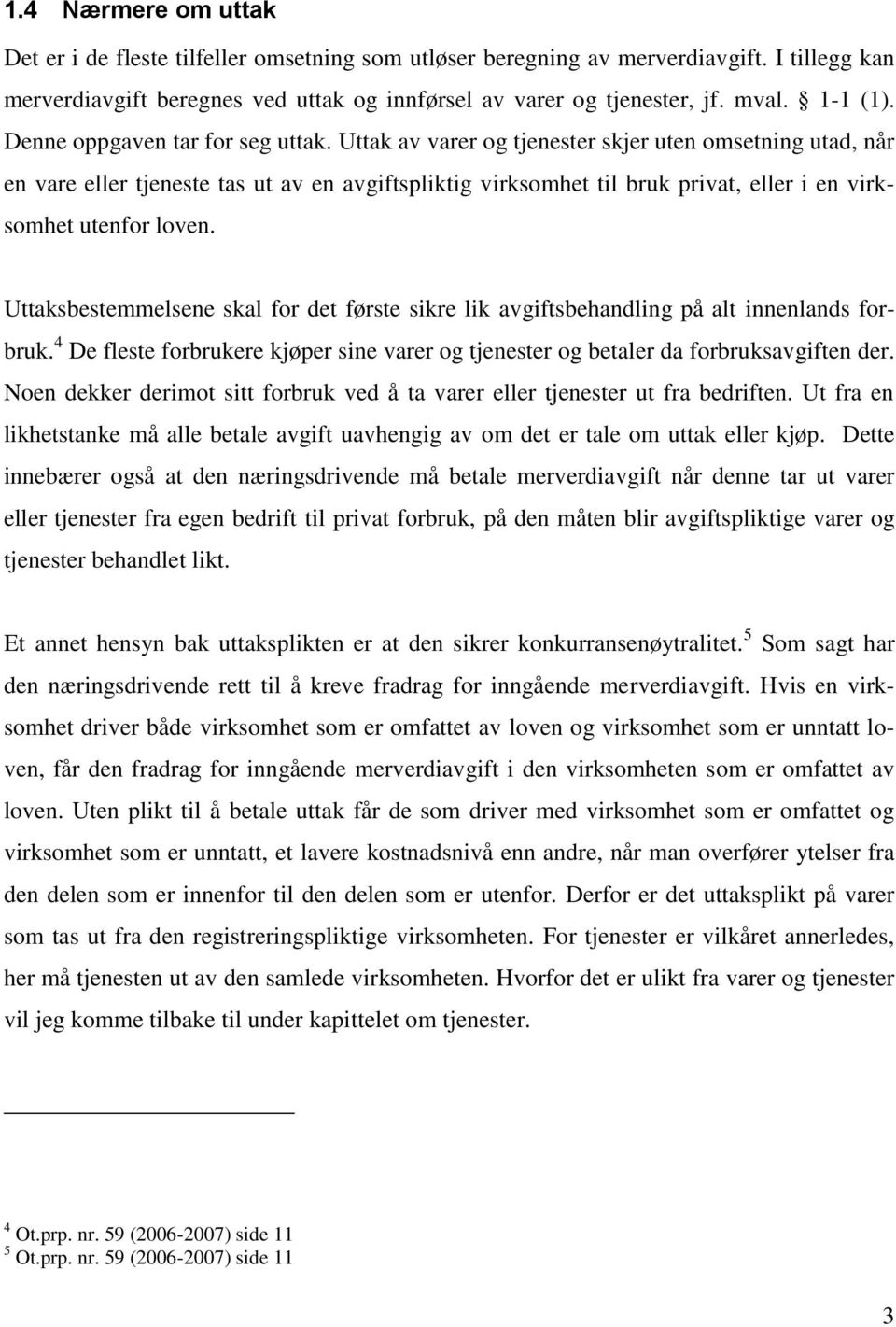 Uttak av varer og tjenester skjer uten omsetning utad, når en vare eller tjeneste tas ut av en avgiftspliktig virksomhet til bruk privat, eller i en virksomhet utenfor loven.