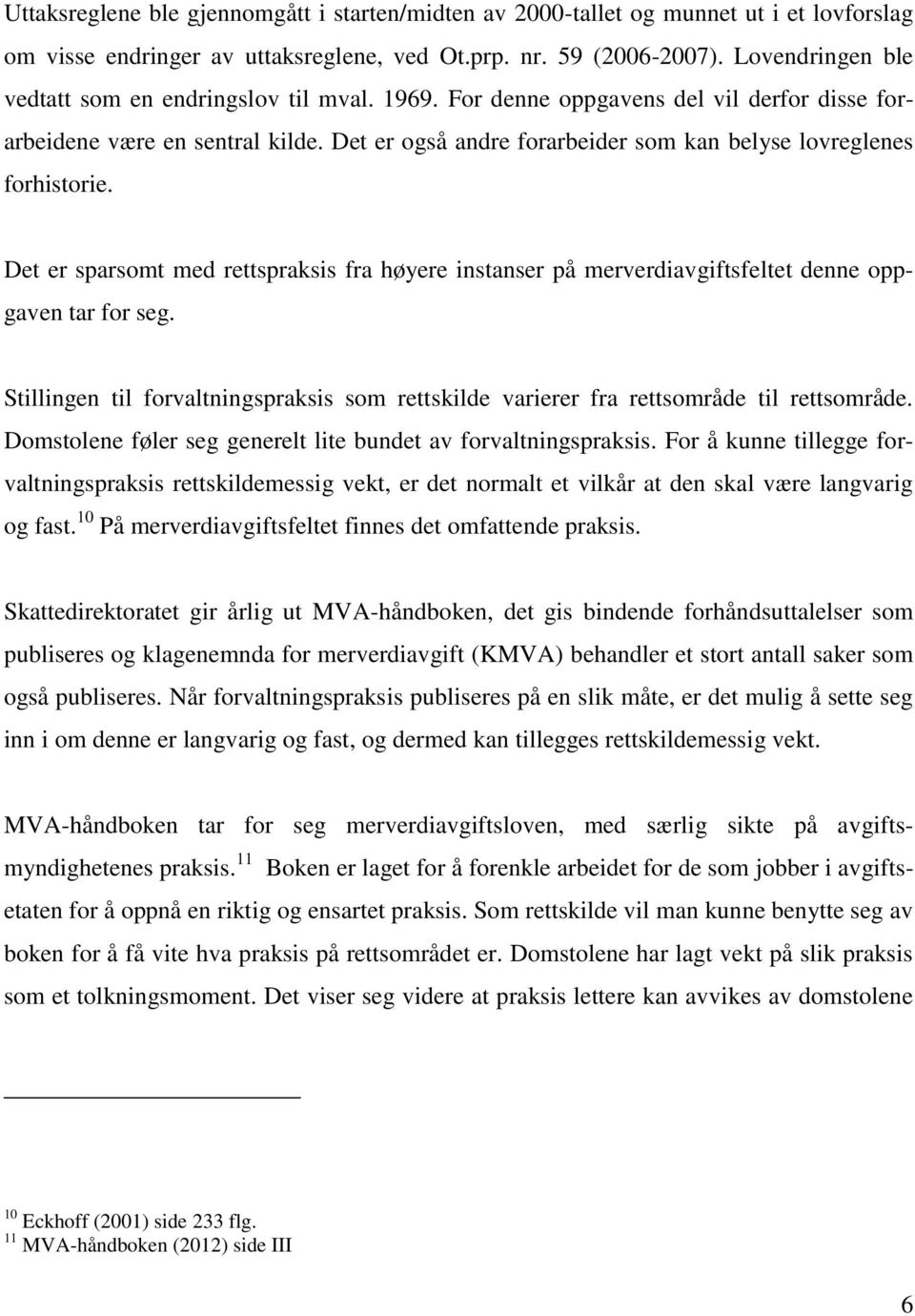 Det er også andre forarbeider som kan belyse lovreglenes forhistorie. Det er sparsomt med rettspraksis fra høyere instanser på merverdiavgiftsfeltet denne oppgaven tar for seg.