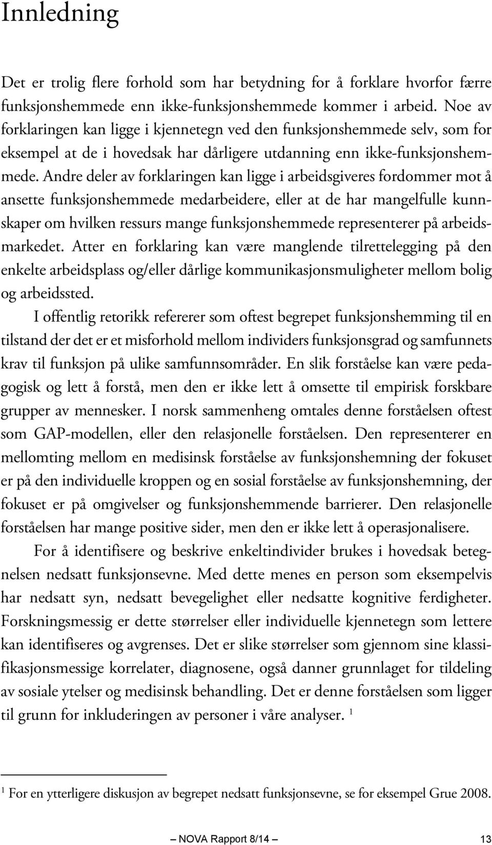 Andre deler av forklaringen kan ligge i arbeidsgiveres fordommer mot å ansette funksjonshemmede medarbeidere, eller at de har mangelfulle kunnskaper om hvilken ressurs mange funksjonshemmede