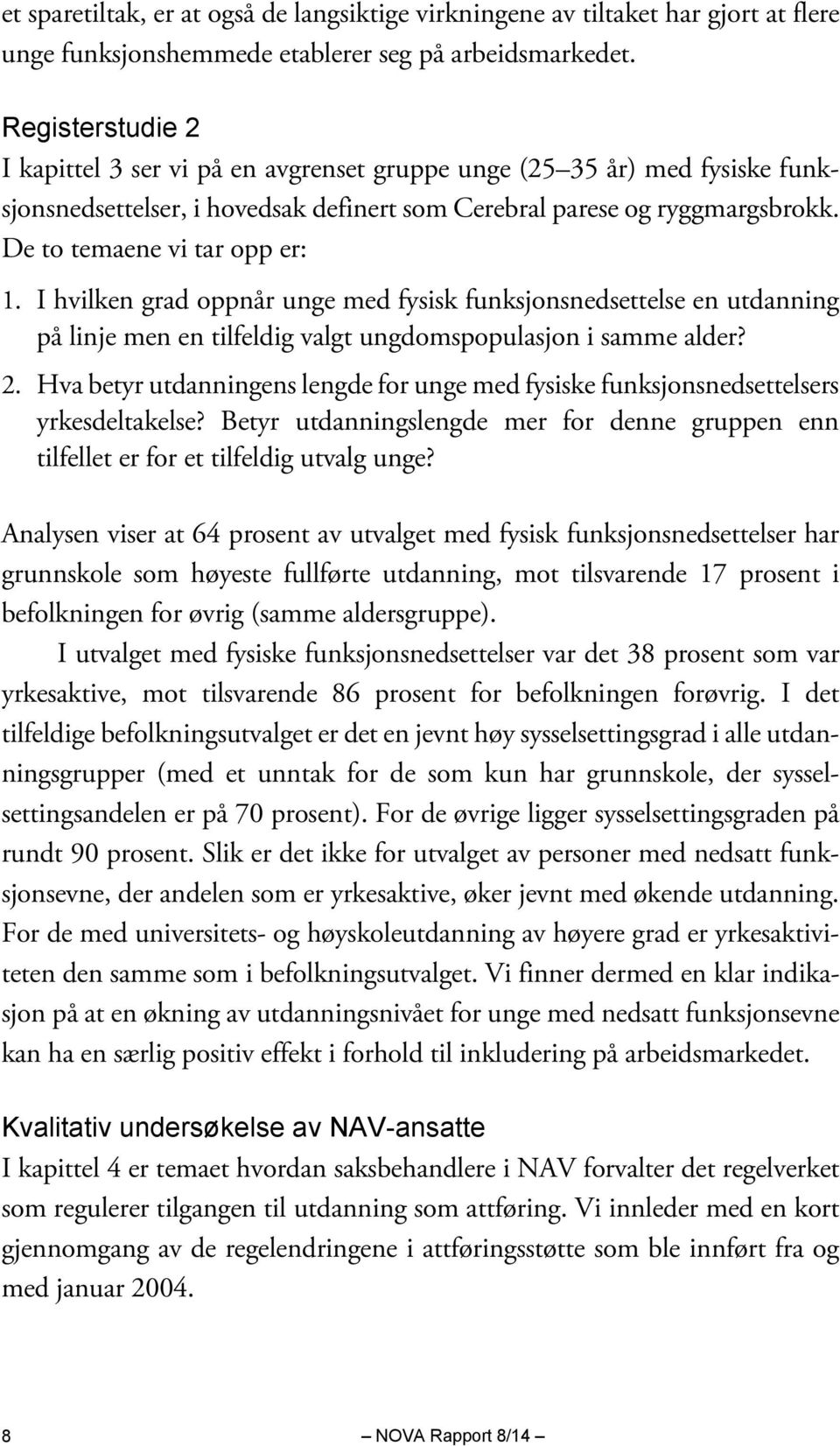 De to temaene vi tar opp er: 1. I hvilken grad oppnår unge med fysisk funksjonsnedsettelse en utdanning på linje men en tilfeldig valgt ungdomspopulasjon i samme alder? 2.