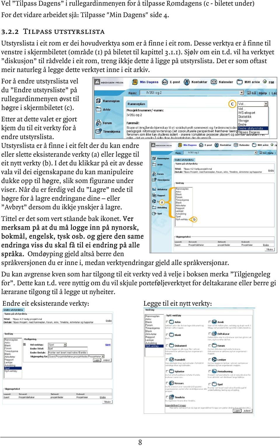 d. vil ha verktyet diskusjon til rådvelde i eit rom, treng ikkje dette å ligge på utstyrslista. Det er som oftast meir naturleg å legge dette verktyet inne i eit arkiv.