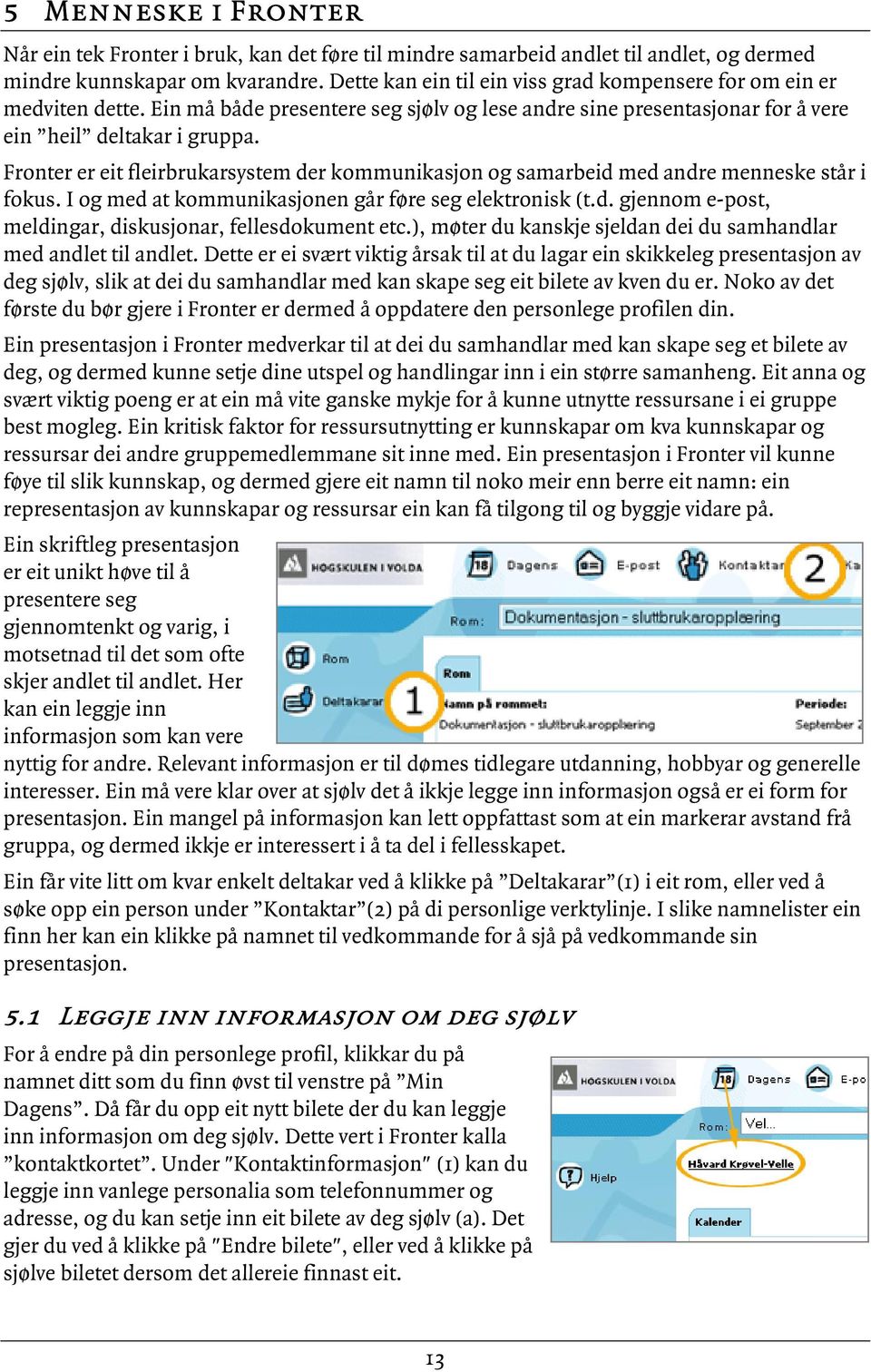 Fronter er eit fleirbrukarsystem der kommunikasjon og samarbeid med andre menneske står i fokus. I og med at kommunikasjonen går føre seg elektronisk (t.d. gjennom e-post, meldingar, diskusjonar, fellesdokument etc.