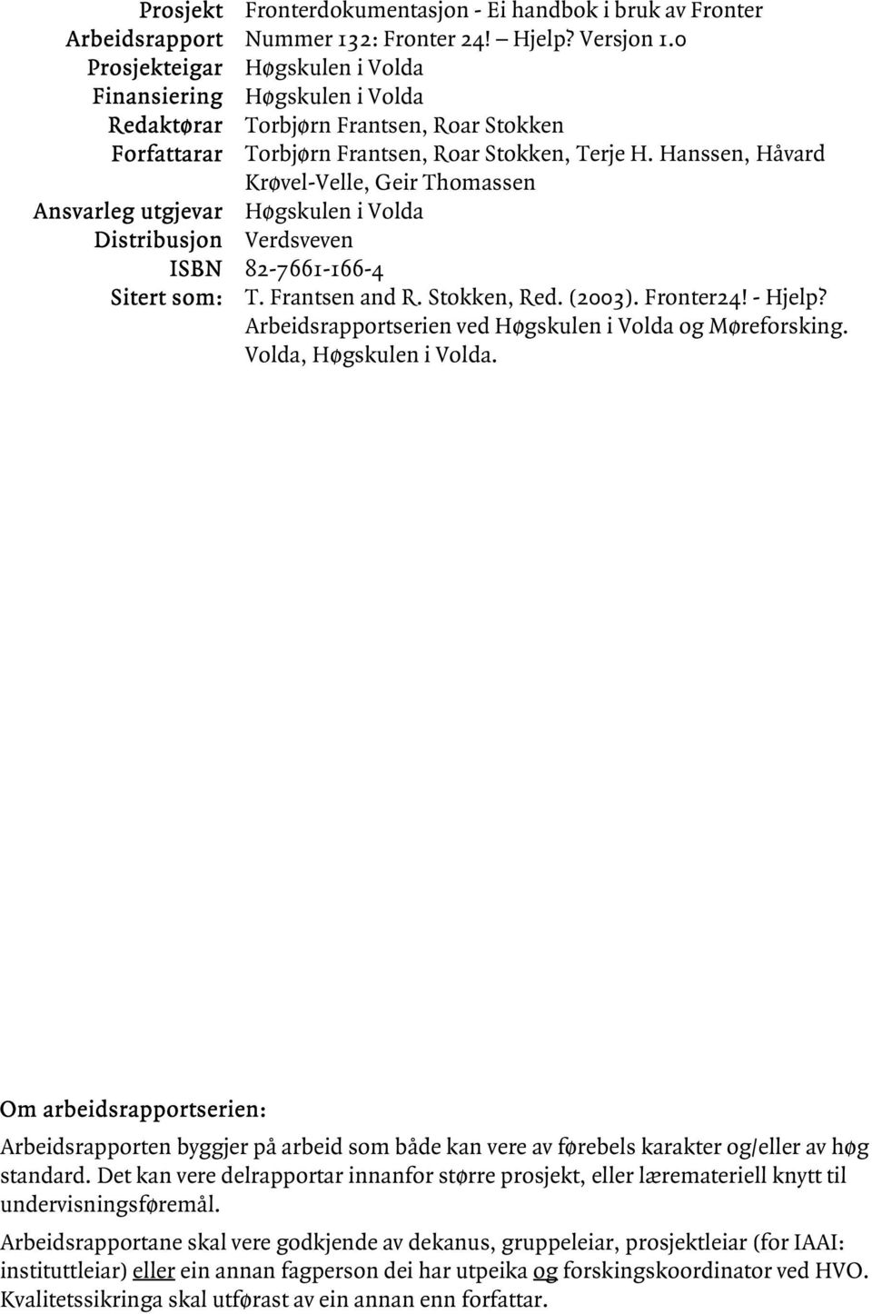 Hanssen, Håvard Krøvel-Velle, Geir Thomassen Ansvarleg utgjevar Høgskulen i Volda Distribusjon Verdsveven ISBN 82-7661-166-4 Sitert som: T. Frantsen and R. Stokken, Red. (2003). Fronter24! - Hjelp?