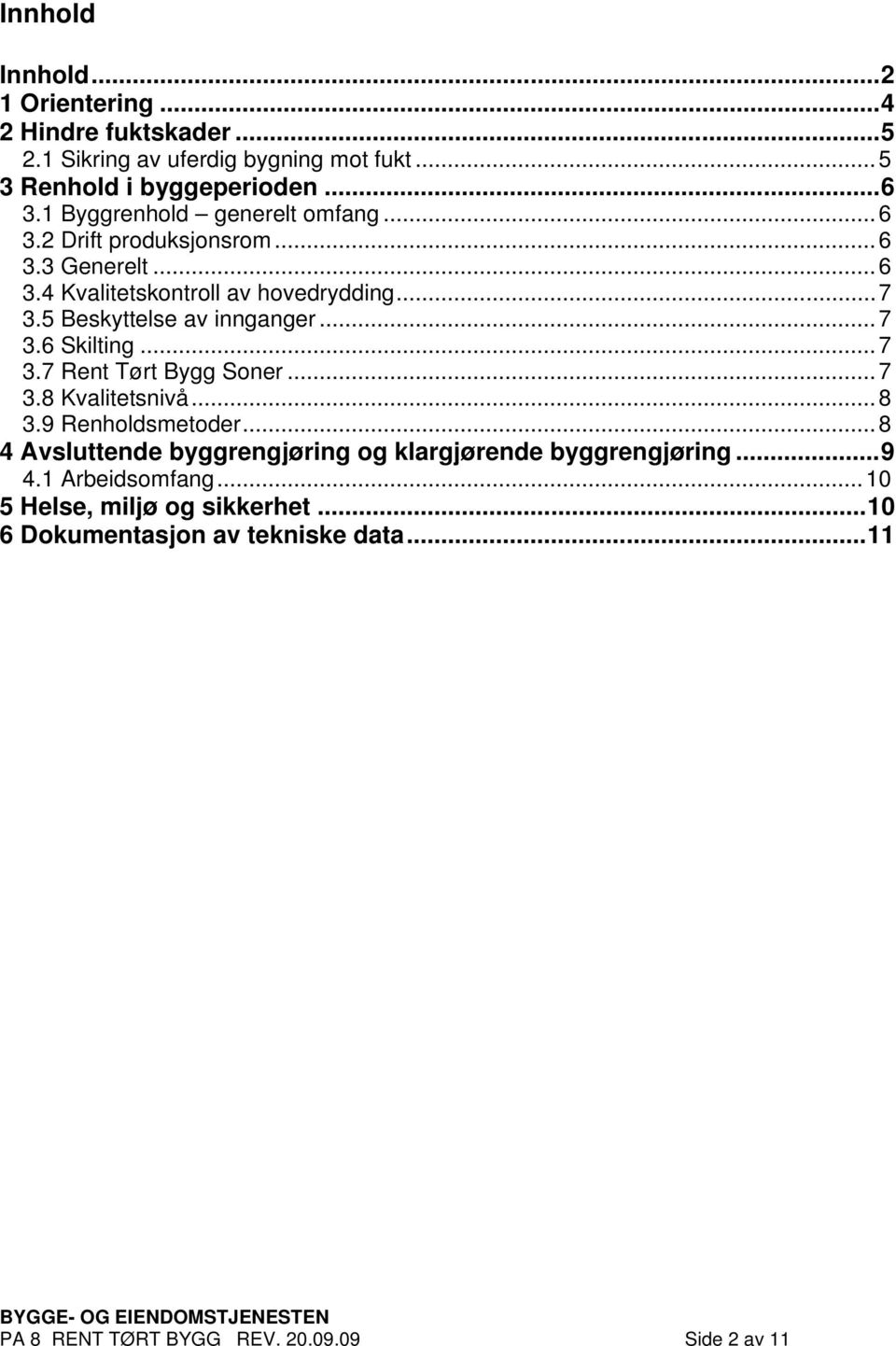 5 Beskyttelse av innganger...7 3.6 Skilting...7 3.7 Rent Tørt Bygg Soner...7 3.8 Kvalitetsnivå...8 3.9 Renholdsmetoder.