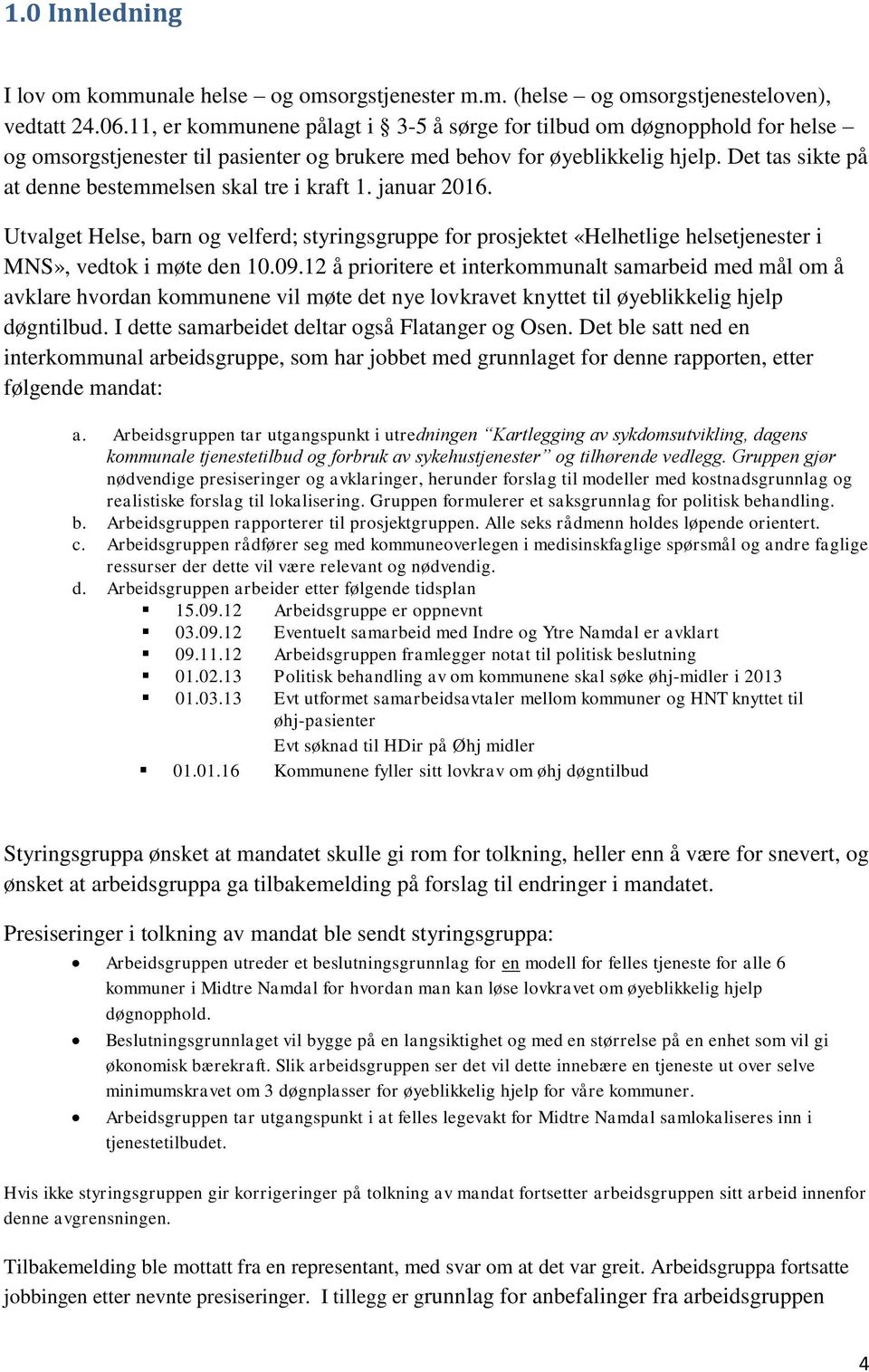 Det tas sikte på at denne bestemmelsen skal tre i kraft 1. januar 2016. Utvalget Helse, barn og velferd; styringsgruppe for prosjektet «Helhetlige helsetjenester i MNS», vedtok i møte den 10.09.