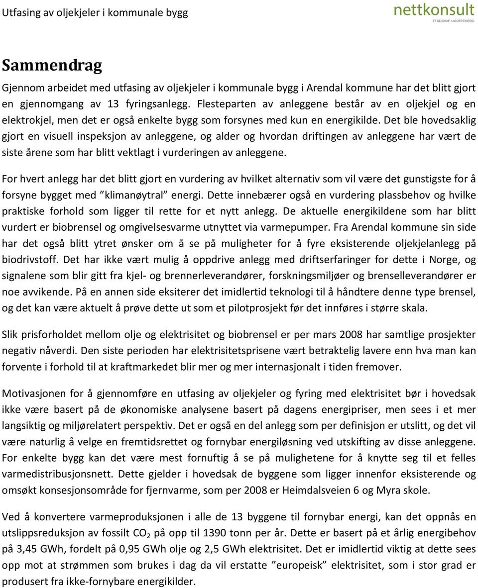 Det ble hovedsaklig gjort en visuell inspeksjon av anleggene, og alder og hvordan driftingen av anleggene har vært de siste årene som har blitt vektlagt i vurderingen av anleggene.