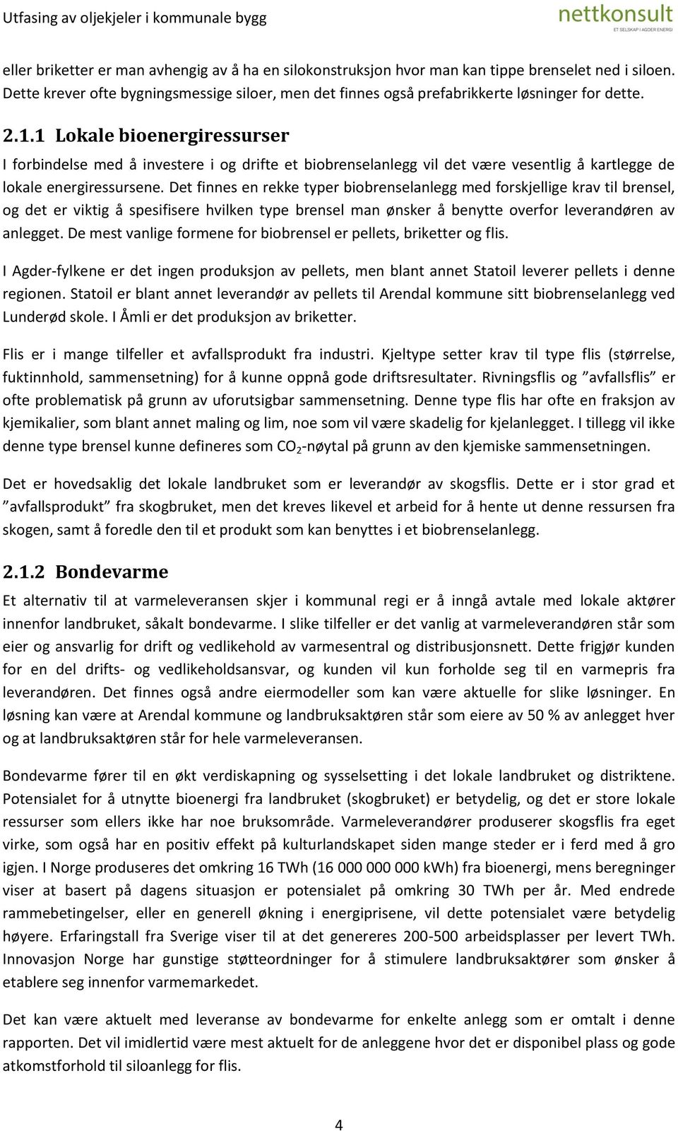 Det finnes en rekke typer biobrenselanlegg med forskjellige krav til brensel, og det er viktig å spesifisere hvilken type brensel man ønsker å benytte overfor leverandøren av anlegget.