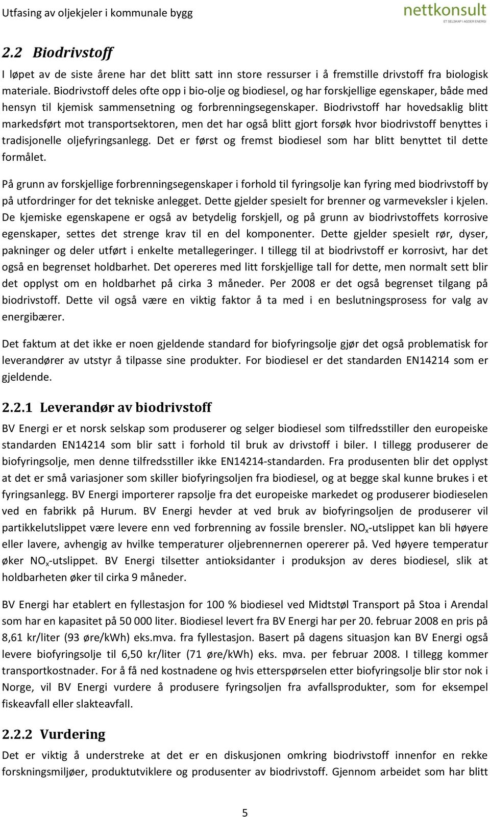 Biodrivstoff har hovedsaklig blitt markedsført mot transportsektoren, men det har også blitt gjort forsøk hvor biodrivstoff benyttes i tradisjonelle oljefyringsanlegg.