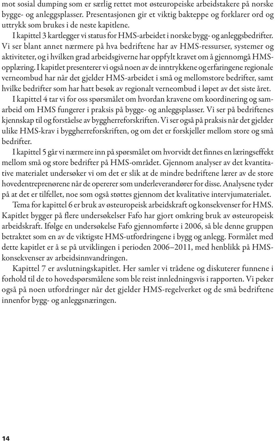 Vi ser blant annet nærmere på hva bedriftene har av HMS-ressurser, systemer og aktiviteter, og i hvilken grad arbeidsgiverne har oppfylt kravet om å gjennomgå HMSopplæring.