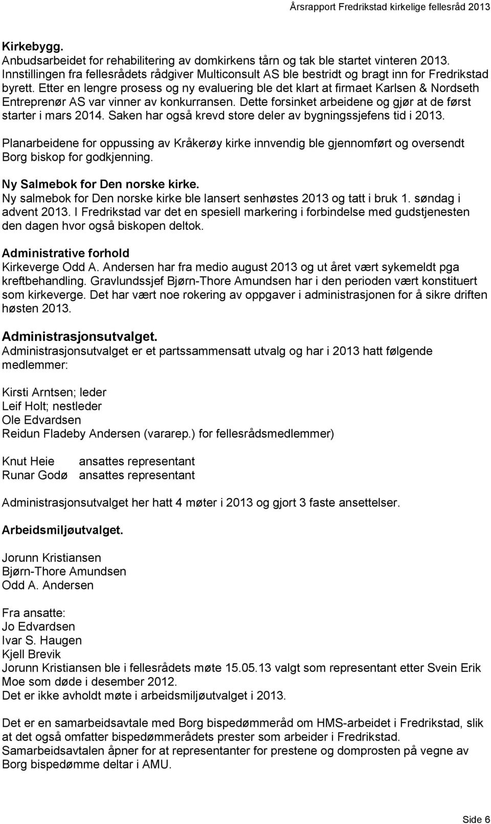 Etter en lengre prosess og ny evaluering ble det klart at firmaet Karlsen & Nordseth Entreprenør AS var vinner av konkurransen. Dette forsinket arbeidene og gjør at de først starter i mars 2014.