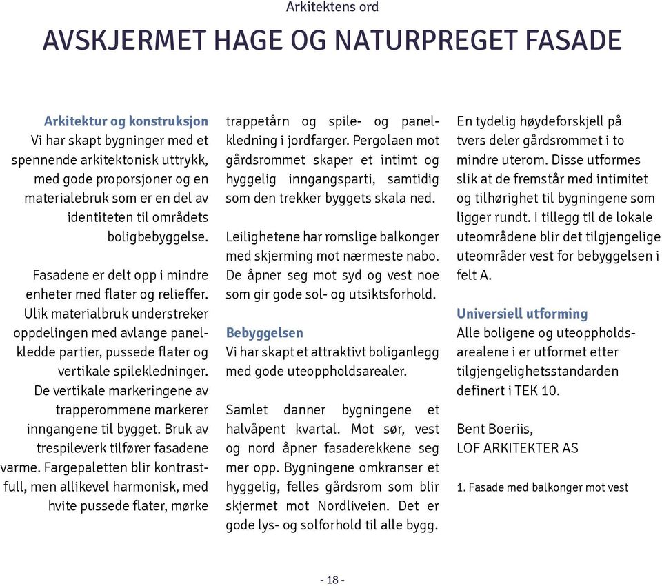 Ulik materialbruk understreker oppdelingen med avlange panelkledde partier, pussede flater og vertikale spilekledninger. De vertikale markeringene av trapperommene markerer inngangene til bygget.