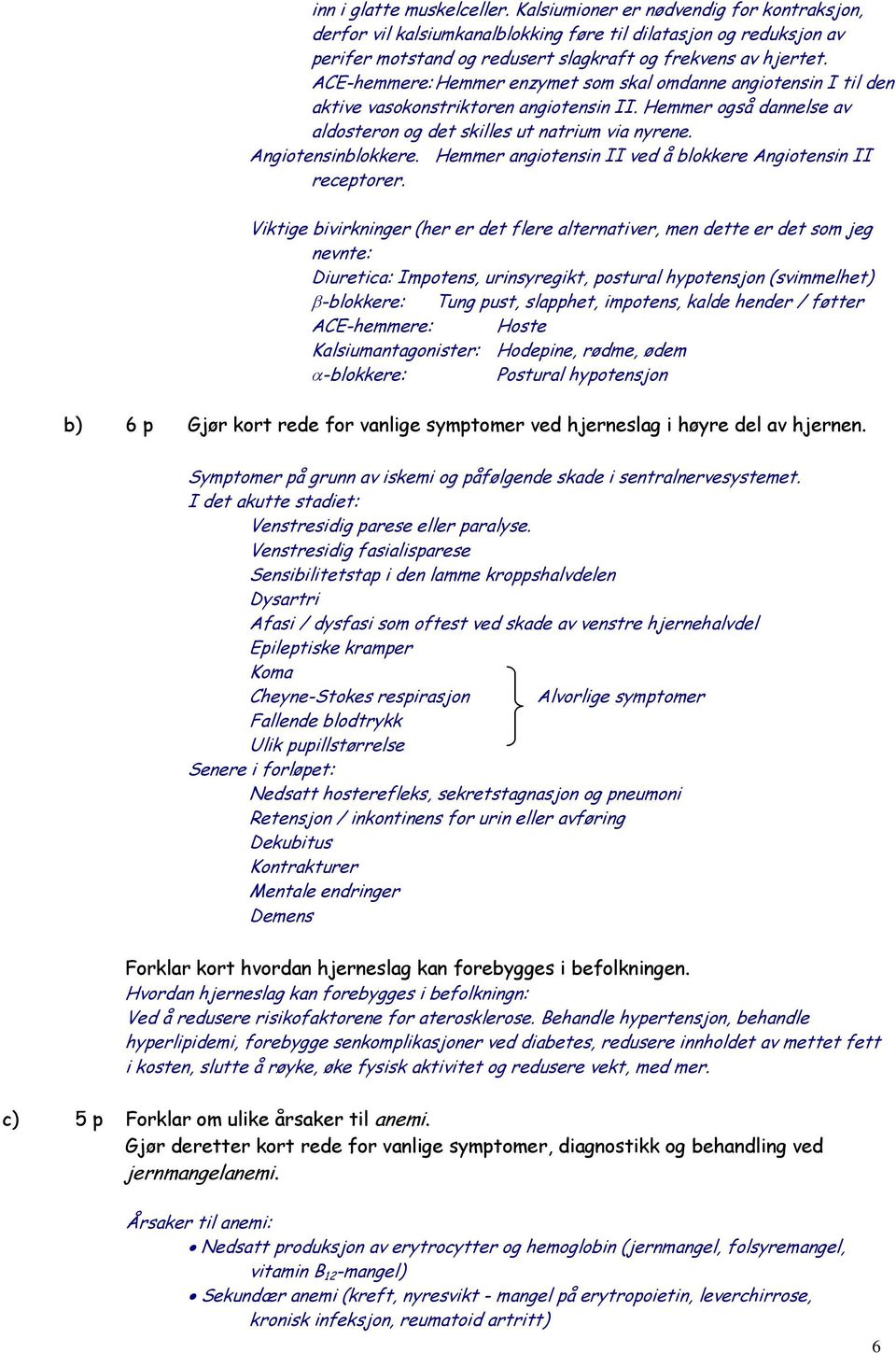 Angiotensinblokkere. Hemmer angiotensin II ved å blokkere Angiotensin II receptorer.