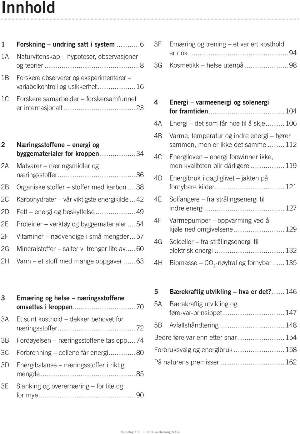 .. 36 2B Organiske stoffer stoffer med karbon... 38 2C Karbohydrater vår viktigste energikilde... 42 2D Fett energi og beskyttelse... 49 2E Proteiner verktøy og byggematerialer.