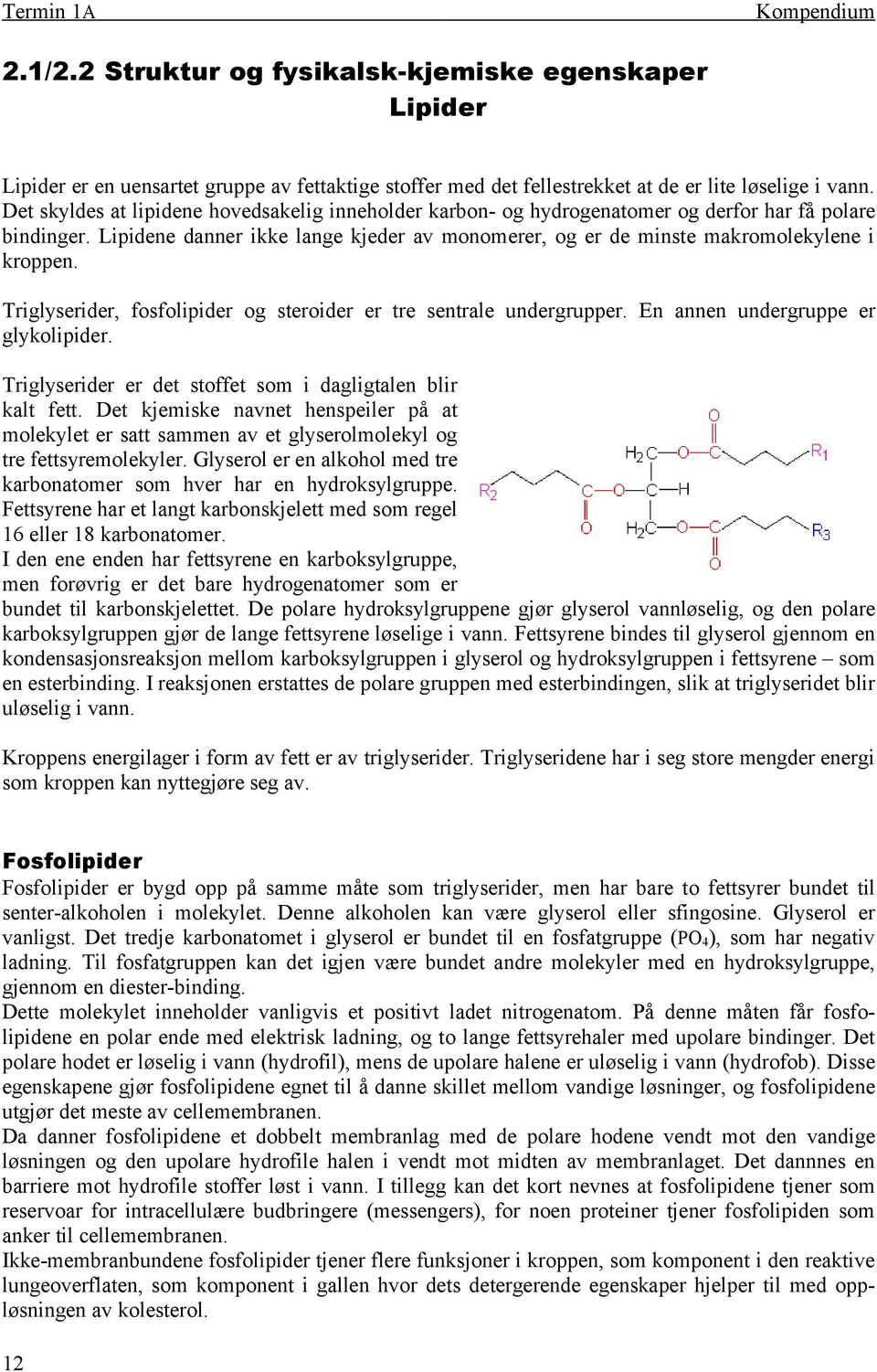 Triglyserider, fosfolipider og steroider er tre sentrale undergrupper. En annen undergruppe er glykolipider. Triglyserider er det stoffet som i dagligtalen blir kalt fett.