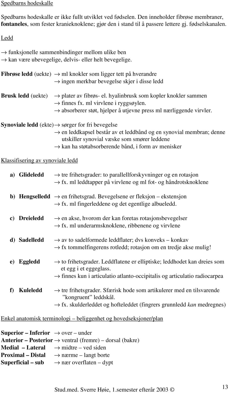 Fibrøse ledd (uekte) ml knokler som ligger tett på hverandre ingen merkbar bevegelse skjer i disse ledd Brusk ledd (uekte) plater av fibrøs- el. hyalinbrusk som kopler knokler sammen finnes fx.