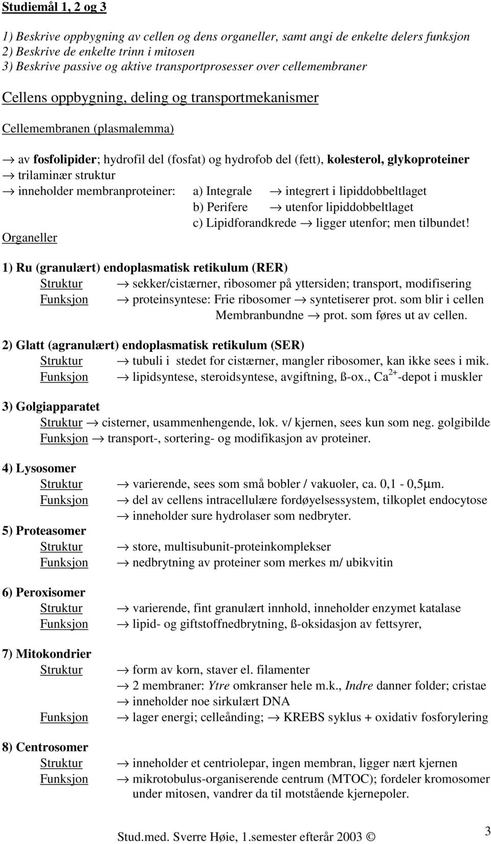 struktur inneholder membranproteiner: a) Integrale integrert i lipiddobbeltlaget b) Perifere utenfor lipiddobbeltlaget c) Lipidforandkrede ligger utenfor; men tilbundet!