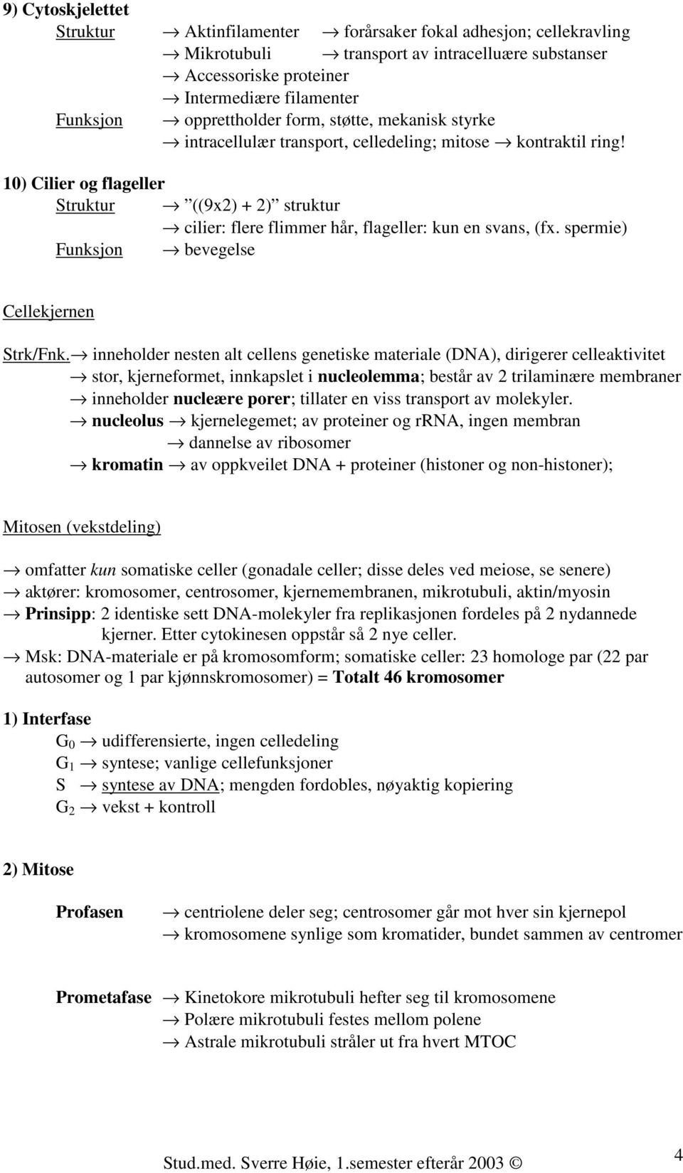 10) Cilier og flageller Struktur ((9x2) + 2) struktur cilier: flere flimmer hår, flageller: kun en svans, (fx. spermie) Funksjon bevegelse Cellekjernen Strk/Fnk.