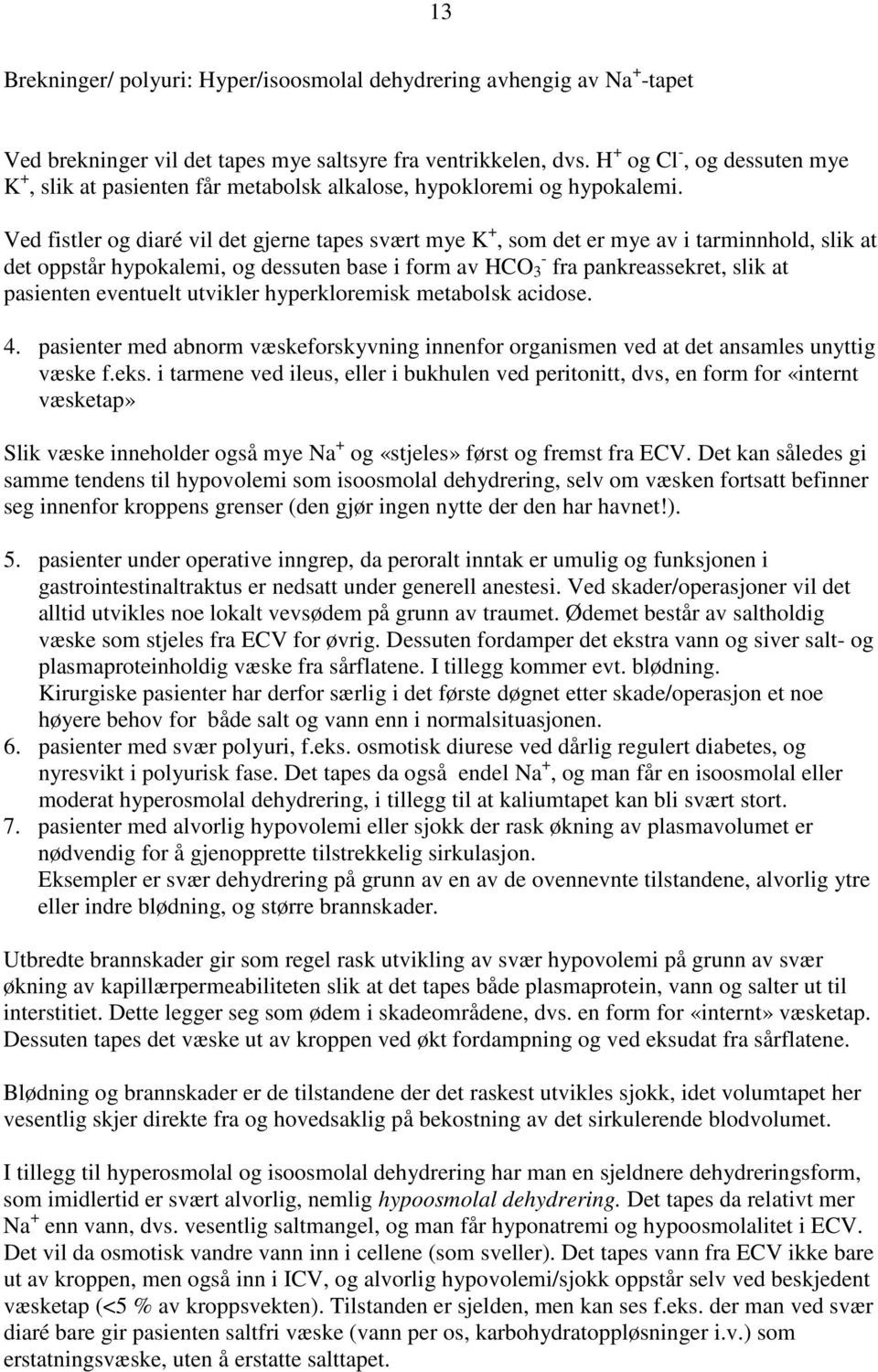 Ved fistler og diaré vil det gjerne tapes svært mye K +, som det er mye av i tarminnhold, slik at det oppstår hypokalemi, og dessuten base i form av HCO 3 - fra pankreassekret, slik at pasienten