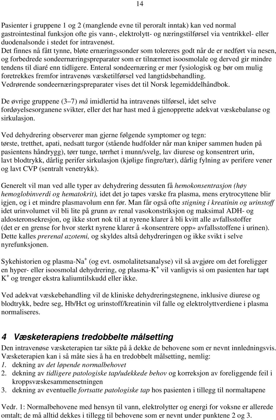 Det finnes nå fått tynne, bløte ernæringssonder som tolereres godt når de er nedført via nesen, og forbedrede sondeernæringspreparater som er tilnærmet isoosmolale og derved gir mindre tendens til