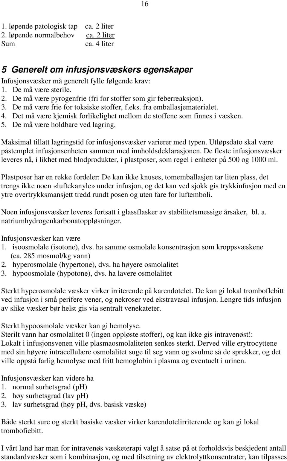 Det må være kjemisk forlikelighet mellom de stoffene som finnes i væsken. 5. De må være holdbare ved lagring. Maksimal tillatt lagringstid for infusjonsvæsker varierer med typen.