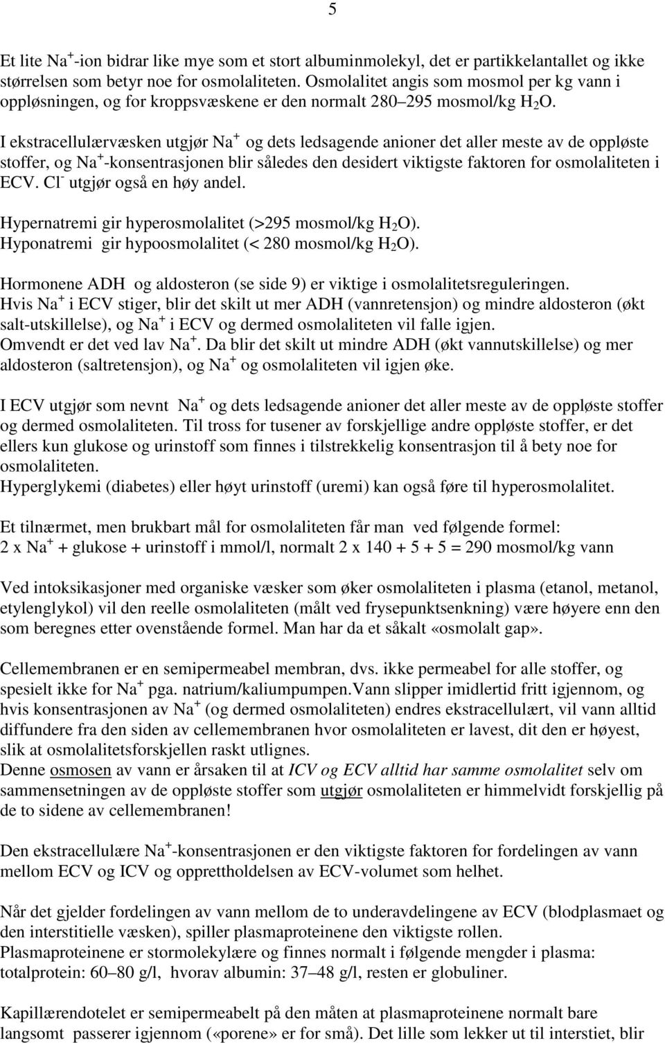 I ekstracellulærvæsken utgjør Na + og dets ledsagende anioner det aller meste av de oppløste stoffer, og Na + -konsentrasjonen blir således den desidert viktigste faktoren for osmolaliteten i ECV.