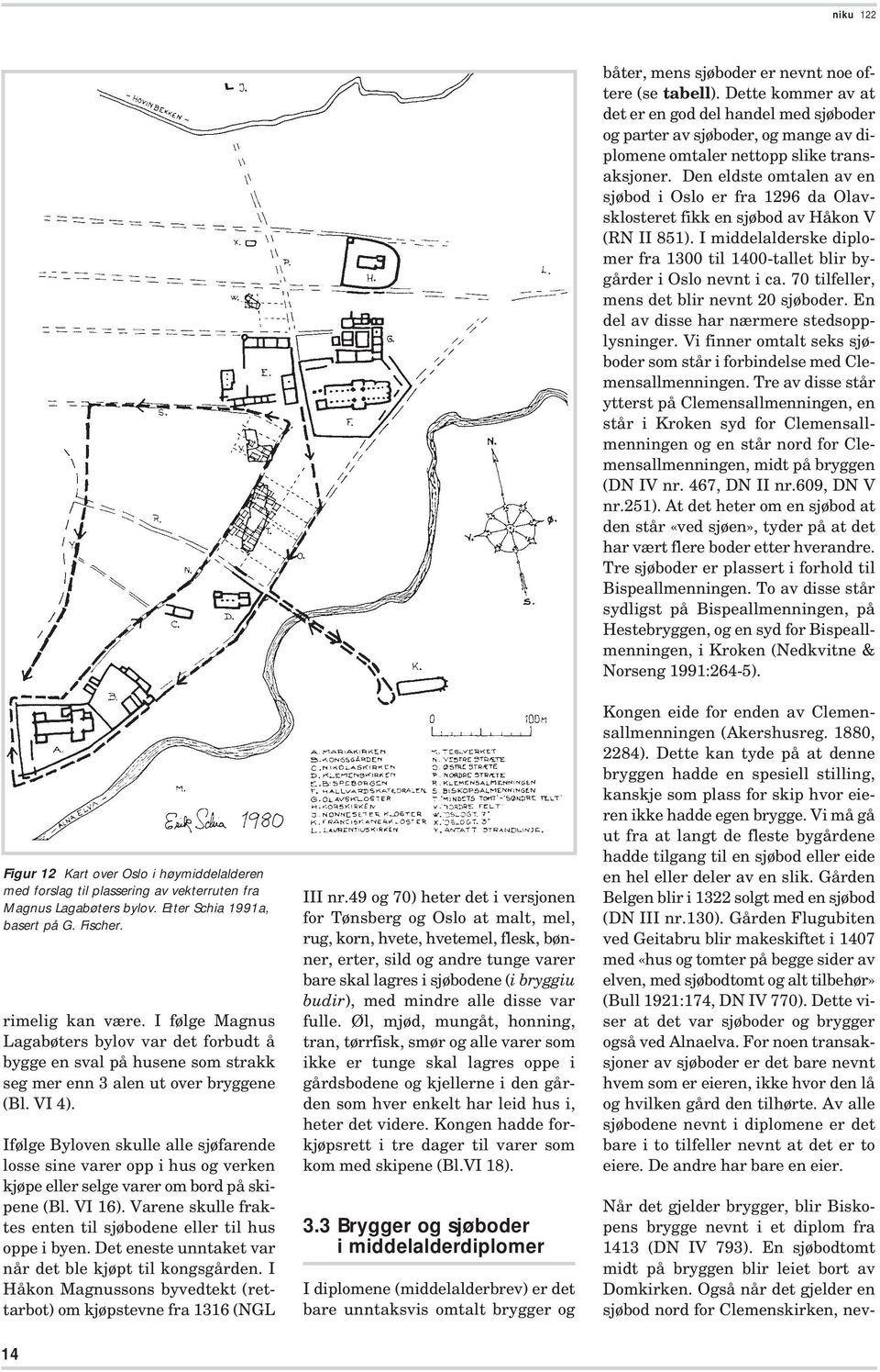 Ifølge Byloven skulle alle sjøfarende losse sine varer opp i hus og verken kjøpe eller selge varer om bord på skipene (Bl. VI 16). Varene skulle fraktes enten til sjøbodene eller til hus oppe i byen.