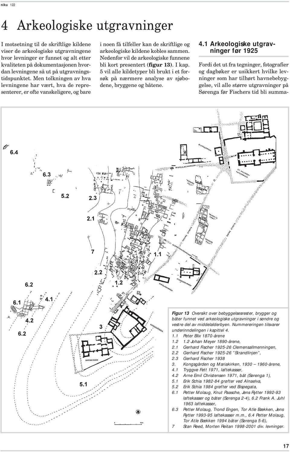 Nedenfor vil de arkeologiske funnene bli kort presentert (figur 13). I kap. 5 vil alle kildetyper bli brukt i et forsøk på nærmere analyse av sjøbodene, bryggene og båtene. 4.