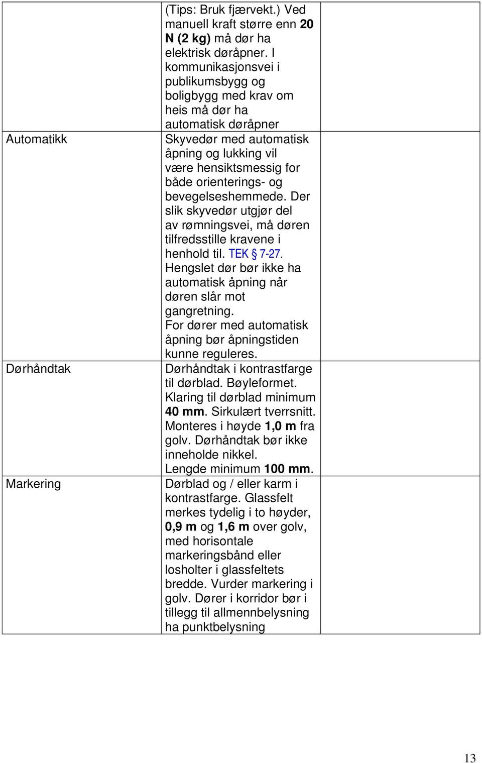 bevegelseshemmede. Der slik skyvedør utgjør del av rømningsvei, må døren tilfredsstille kravene i henhold til. TEK 7-27. Hengslet dør bør ikke ha automatisk åpning når døren slår mot gangretning.