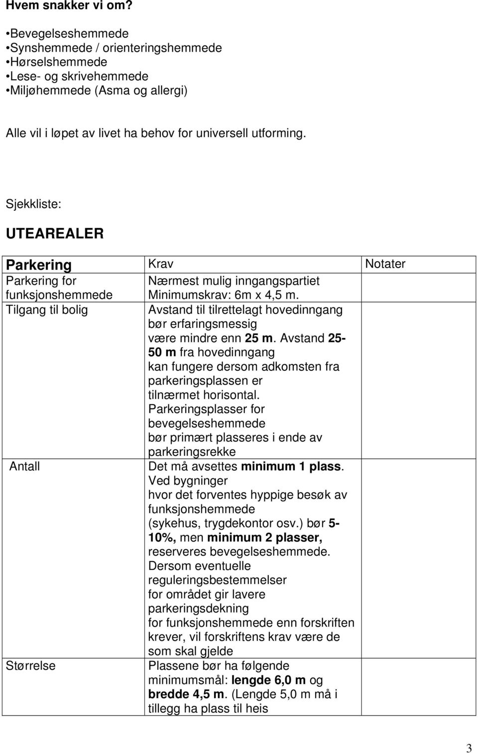 Sjekkliste: UTEAREALER Parkering Krav Notater Parkering for funksjonshemmede Nærmest mulig inngangspartiet Minimumskrav: 6m x 4,5 m.