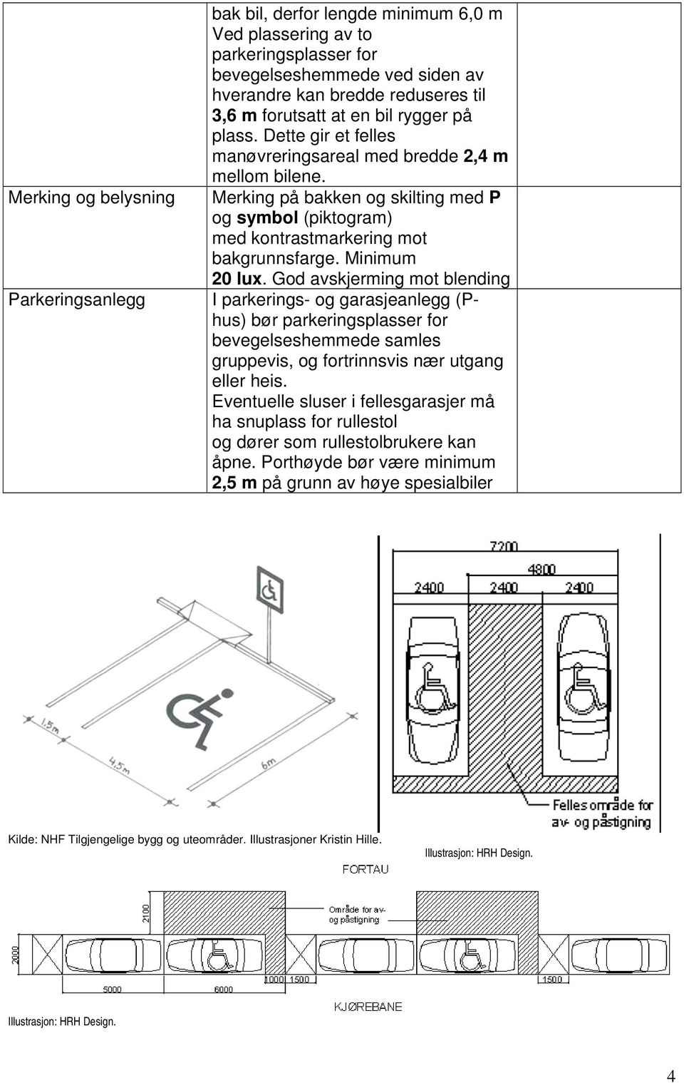 Minimum 20 lux. God avskjerming mot blending I parkerings- og garasjeanlegg (Phus) bør parkeringsplasser for bevegelseshemmede samles gruppevis, og fortrinnsvis nær utgang eller heis.