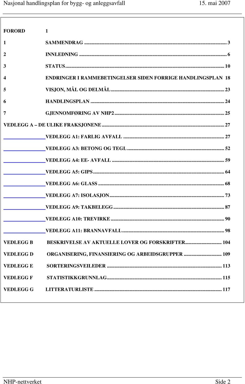 .. 64 VEDLEGG A6: GLASS... 68 VEDLEGG A7: ISOLASJON... 73 VEDLEGG A9: TAKBELEGG... 87 VEDLEGG A10: TREVIRKE... 90 VEDLEGG A11: BRANNAVFALL.