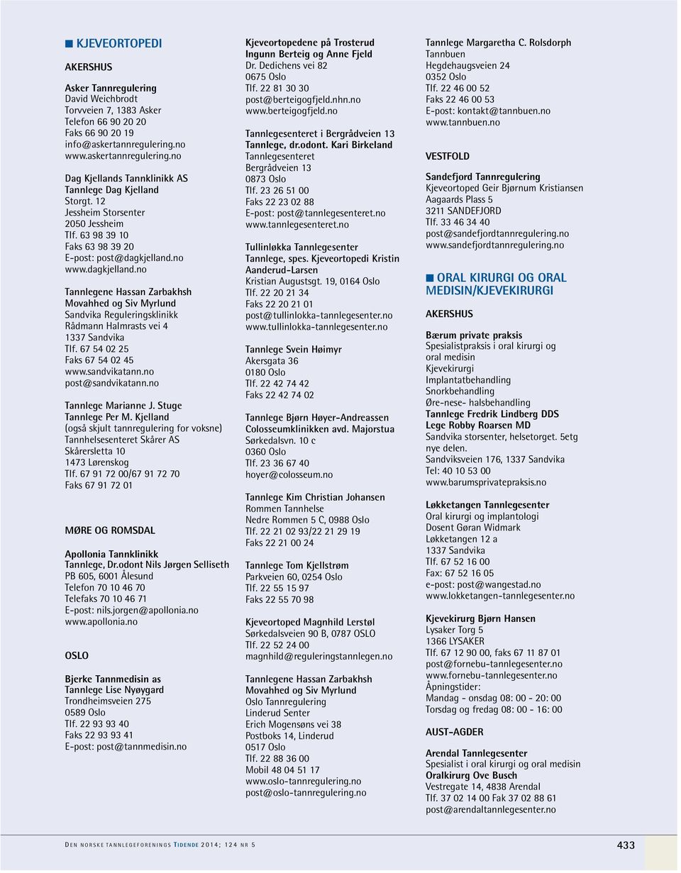 no www.dagkjelland.no Tannlegene Hassan Zarbakhsh Movahhed og Siv Myrlund Sandvika Reguleringsklinikk Rådmann Halmrasts vei 4 1337 Sandvika Tlf. 67 54 02 25 Faks 67 54 02 45 www.sandvikatann.