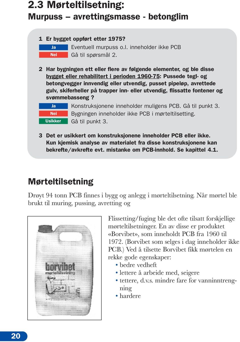 gulv, skiferheller på trapper inn- eller utvendig, flissatte fontener og svømmebasseng? Ja Konstruksjonene inneholder muligens PCB. Gå til punkt 3.