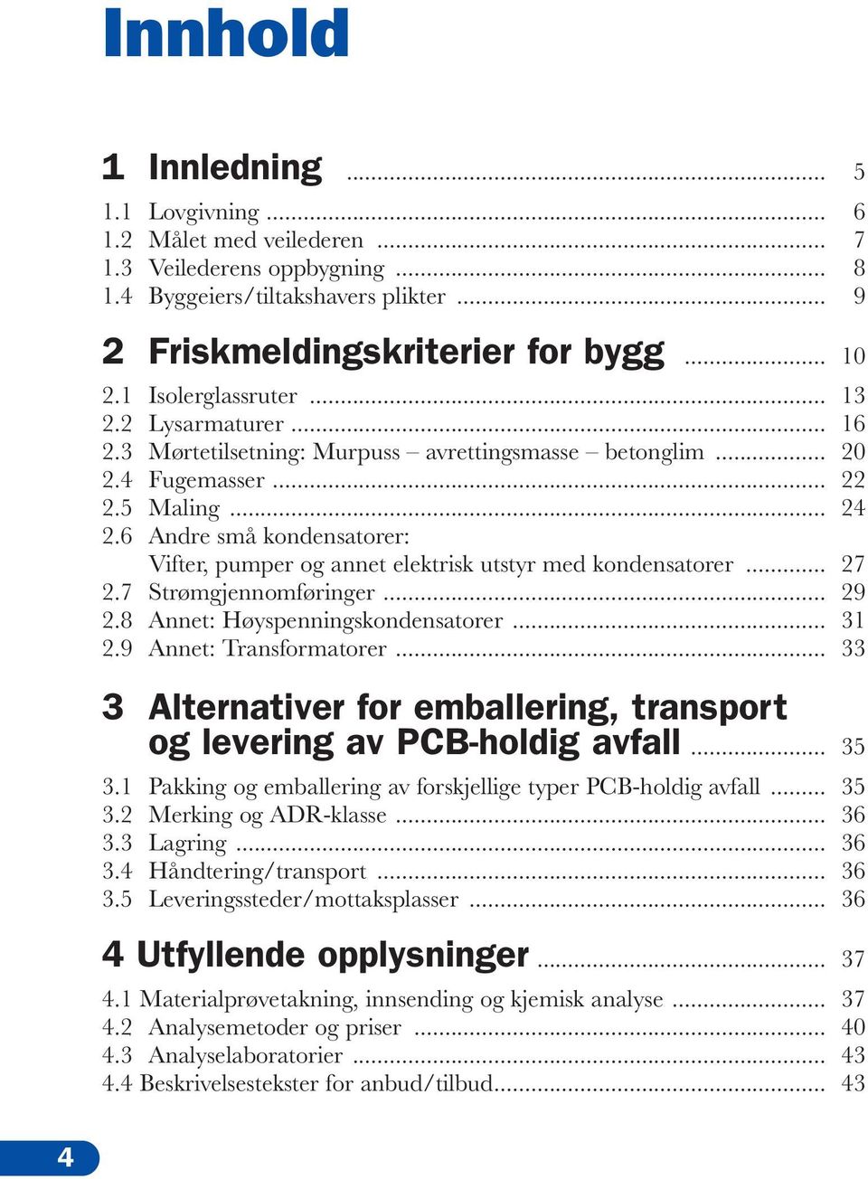 6 Andre små kondensatorer: Vifter, pumper og annet elektrisk utstyr med kondensatorer... 27 2.7 Strømgjennomføringer... 29 2.8 Annet: Høyspenningskondensatorer... 31 2.9 Annet: Transformatorer.