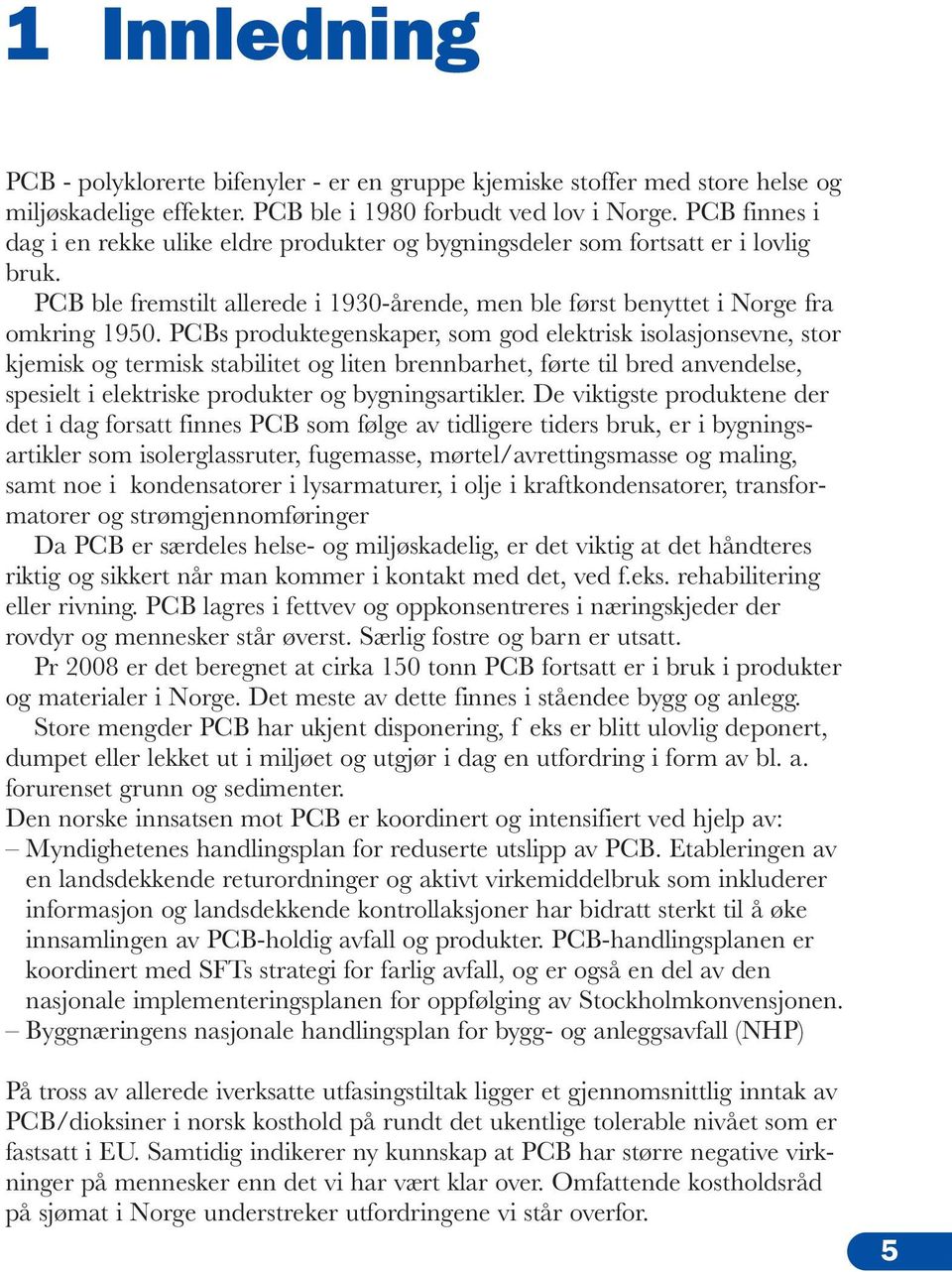 PCBs produktegenskaper, som god elektrisk isolasjonsevne, stor kjemisk og termisk stabilitet og liten brennbarhet, førte til bred anvendelse, spesielt i elektriske produkter og bygningsartikler.