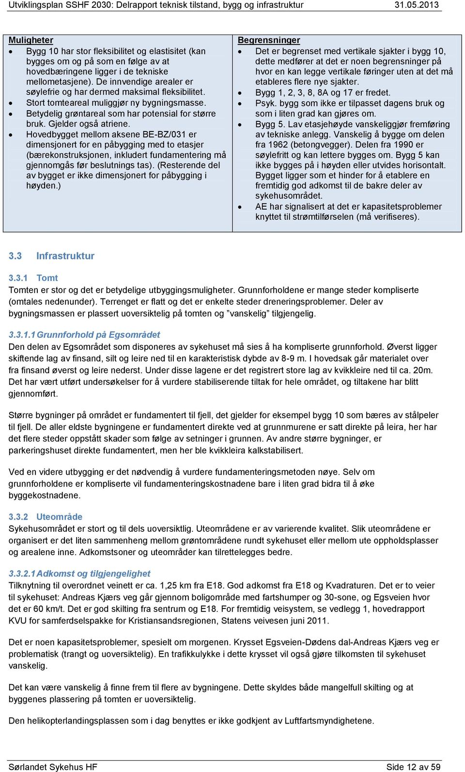 Hovedbygget mellom aksene BE-BZ/031 er dimensjonert for en påbygging med to etasjer (bærekonstruksjonen, inkludert fundamentering må gjennomgås før beslutnings tas).