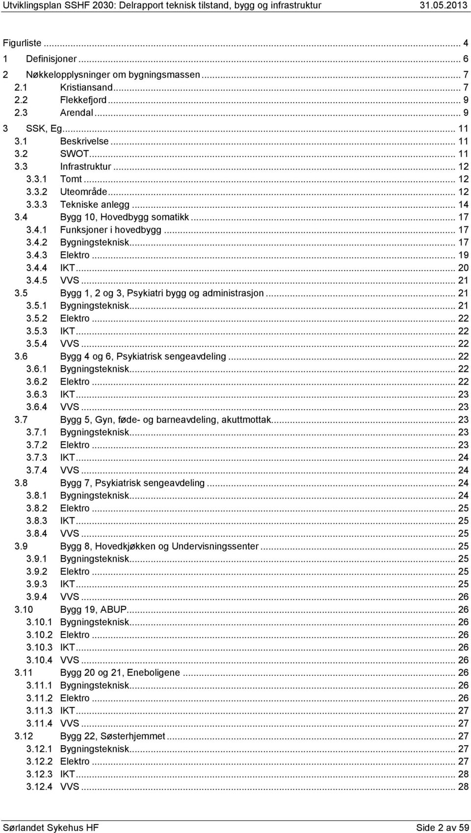 .. 20 3.4.5 VVS... 21 3.5 Bygg 1, 2 og 3, Psykiatri bygg og administrasjon... 21 3.5.1 Bygningsteknisk... 21 3.5.2 Elektro... 22 3.5.3 IKT... 22 3.5.4 VVS... 22 3.6 Bygg 4 og 6, Psykiatrisk sengeavdeling.