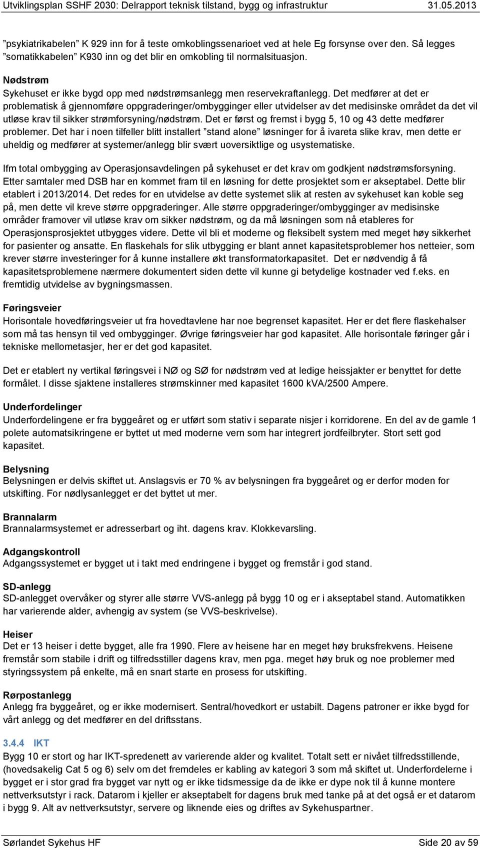 Det medfører at det er problematisk å gjennomføre oppgraderinger/ombygginger eller utvidelser av det medisinske området da det vil utløse krav til sikker strømforsyning/nødstrøm.