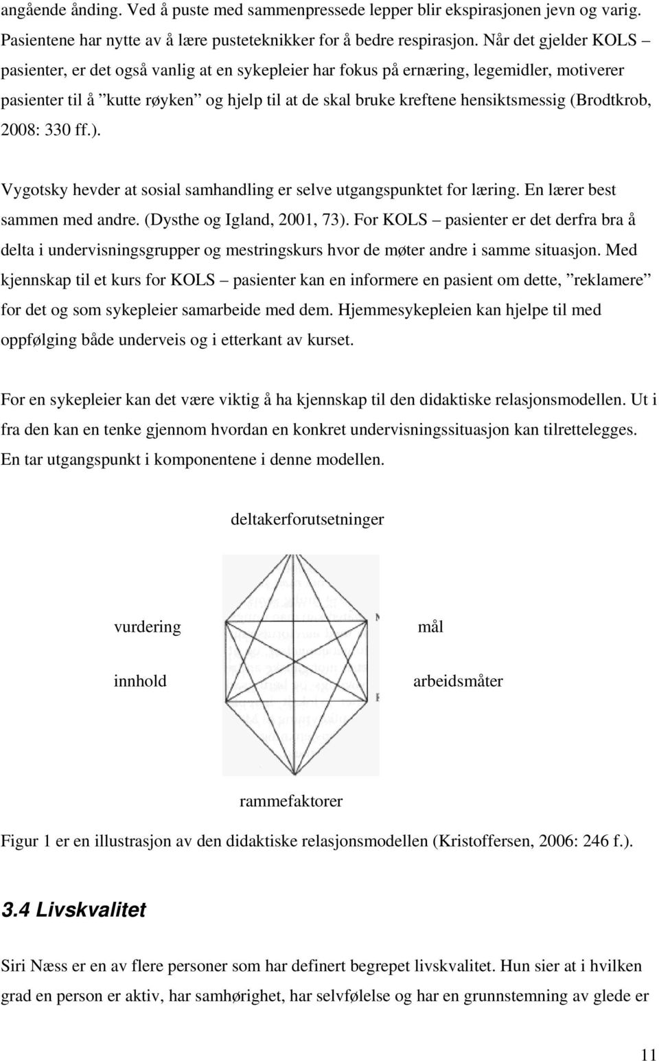 (Brodtkrob, 2008: 330 ff.). Vygotsky hevder at sosial samhandling er selve utgangspunktet for læring. En lærer best sammen med andre. (Dysthe og Igland, 2001, 73).